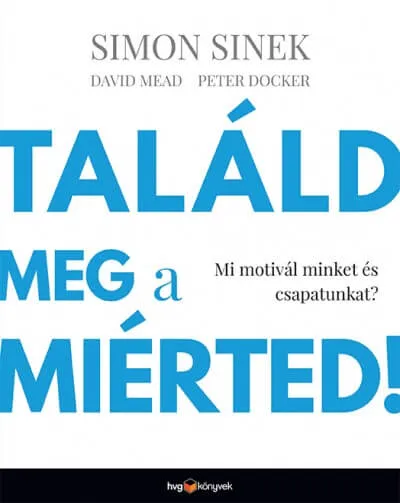 Simon Sinek, David Mead, Peter Docker: Találd meg a miérted!
